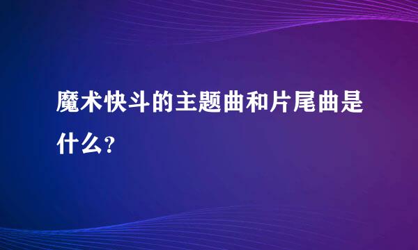 魔术快斗的主题曲和片尾曲是什么？