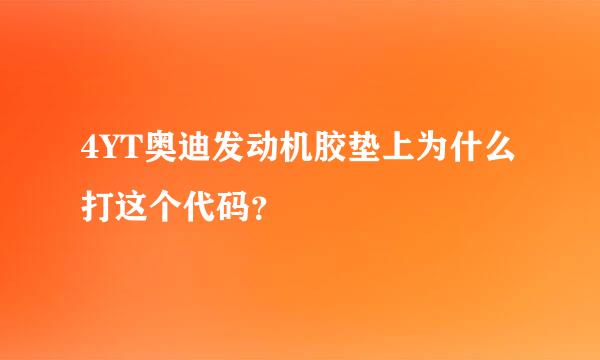 4YT奥迪发动机胶垫上为什么打这个代码？