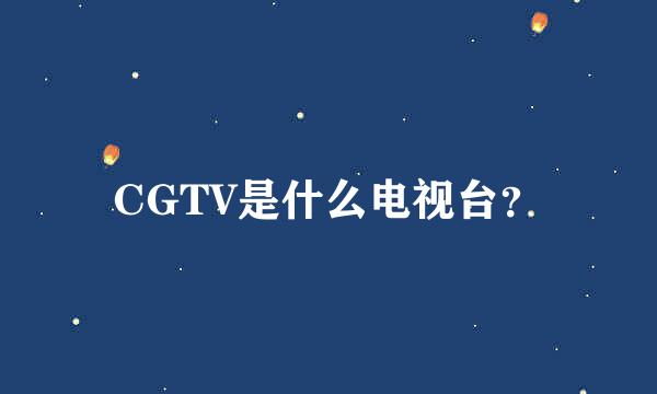 CGTV是什么电视台？