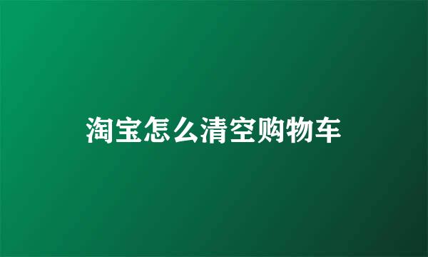 淘宝怎么清空购物车