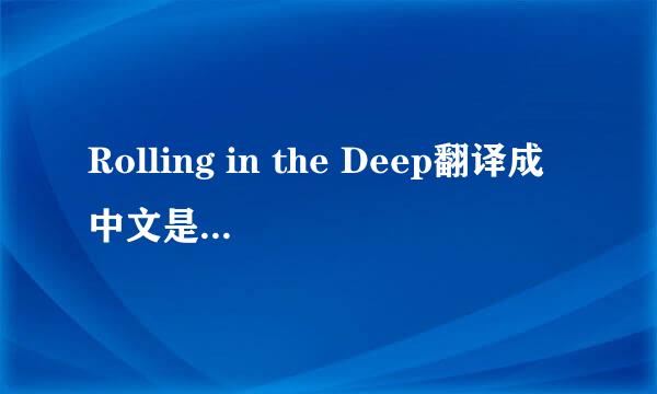 Rolling in the Deep翻译成中文是什么意思