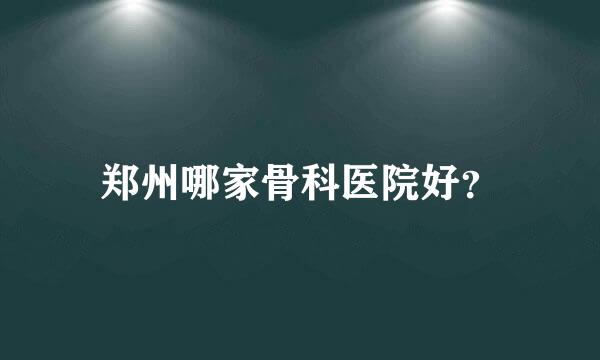 郑州哪家骨科医院好？