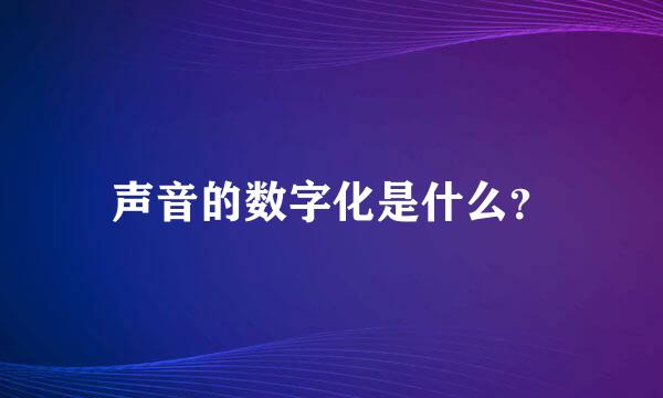 声音的数字化是什么？