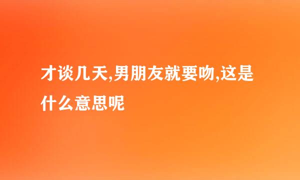 才谈几天,男朋友就要吻,这是什么意思呢