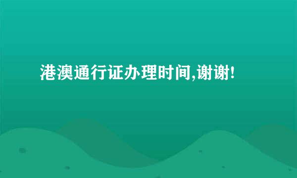 港澳通行证办理时间,谢谢!