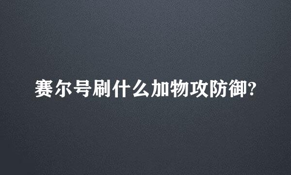 赛尔号刷什么加物攻防御?