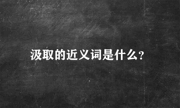 汲取的近义词是什么？