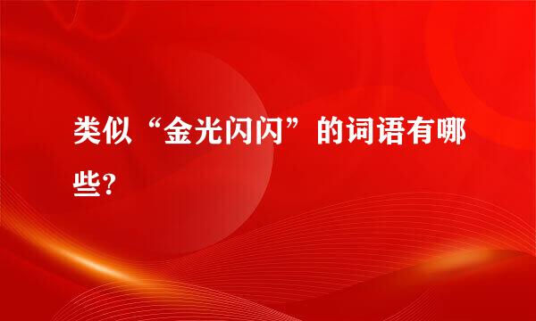 类似“金光闪闪”的词语有哪些?