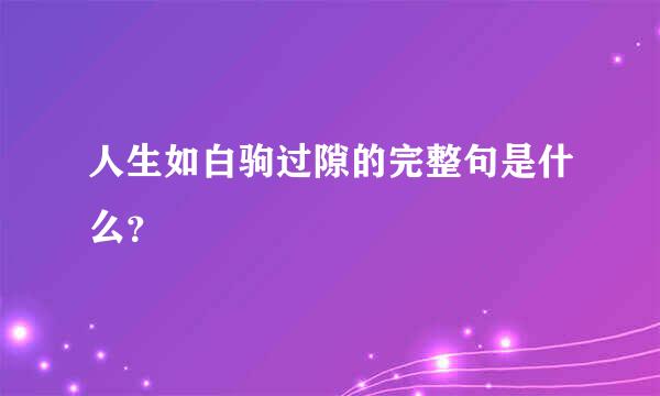 人生如白驹过隙的完整句是什么？