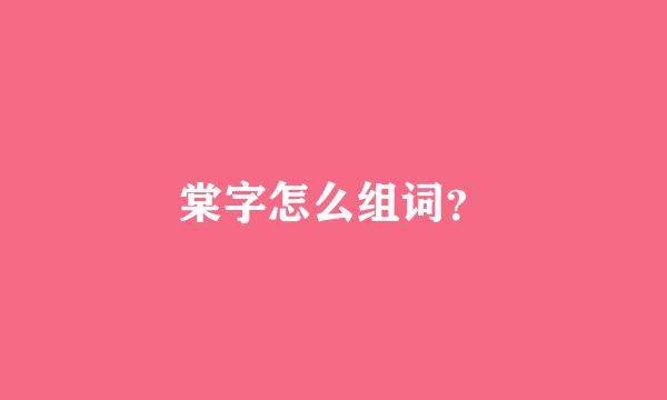 棠字怎么组词？