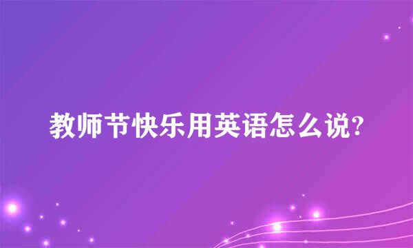 教师节快乐用英语怎么说?