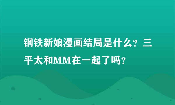 钢铁新娘漫画结局是什么？三平太和MM在一起了吗？