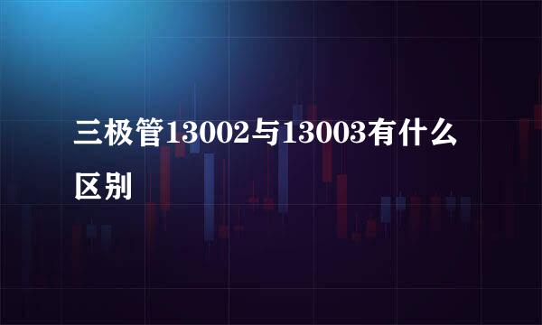 三极管13002与13003有什么区别