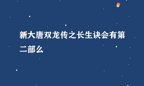 新大唐双龙传之长生诀会有第二部么