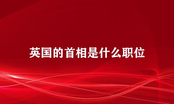 英国的首相是什么职位