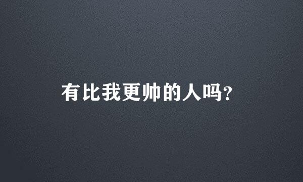 有比我更帅的人吗？