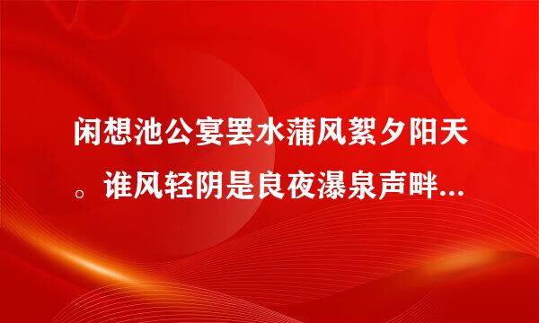 闲想池公宴罢水蒲风絮夕阳天。谁风轻阴是良夜瀑泉声畔月明中。是什么生肖?