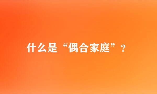 什么是“偶合家庭”？