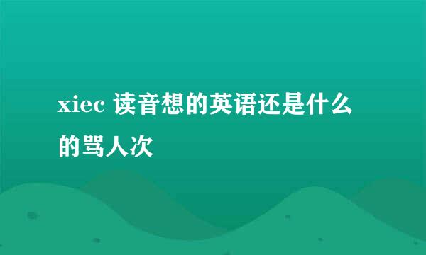 xiec 读音想的英语还是什么的骂人次