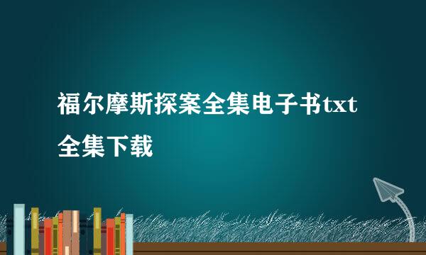 福尔摩斯探案全集电子书txt全集下载