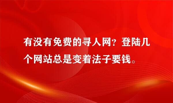 有没有免费的寻人网？登陆几个网站总是变着法子要钱。