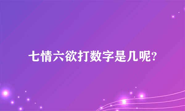 七情六欲打数字是几呢?