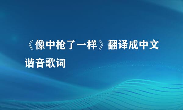 《像中枪了一样》翻译成中文谐音歌词