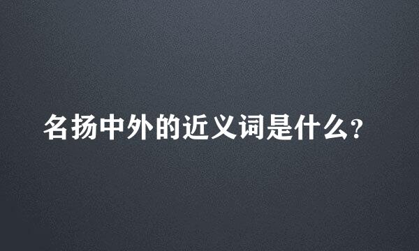 名扬中外的近义词是什么？