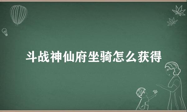 斗战神仙府坐骑怎么获得