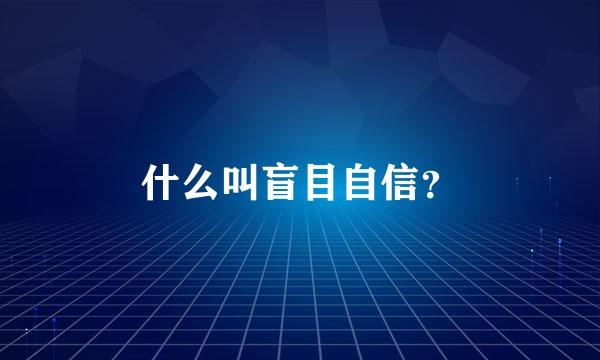 什么叫盲目自信？