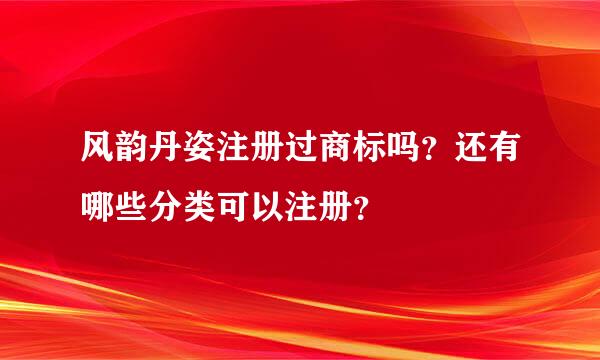 风韵丹姿注册过商标吗？还有哪些分类可以注册？