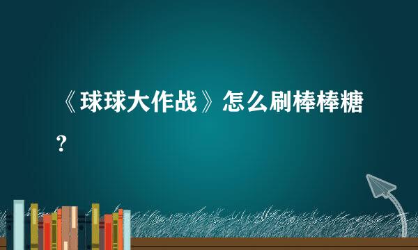 《球球大作战》怎么刷棒棒糖?