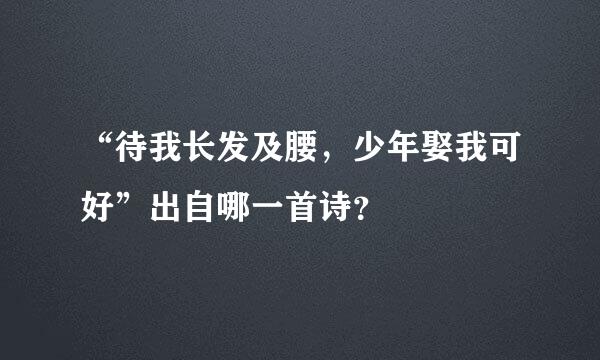 “待我长发及腰，少年娶我可好”出自哪一首诗？