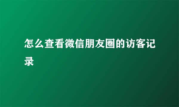 怎么查看微信朋友圈的访客记录