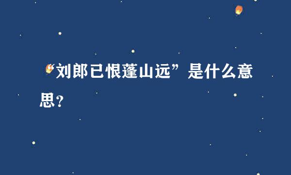 “刘郎已恨蓬山远”是什么意思？