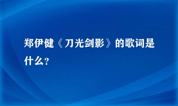 郑伊健《刀光剑影》的歌词是什么？