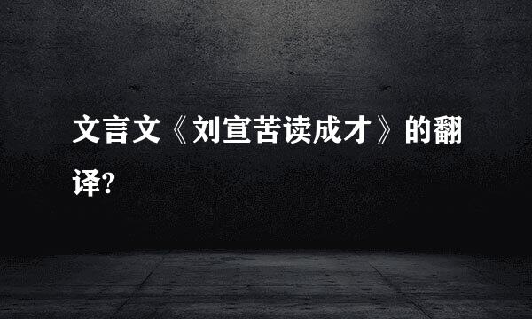 文言文《刘宣苦读成才》的翻译?