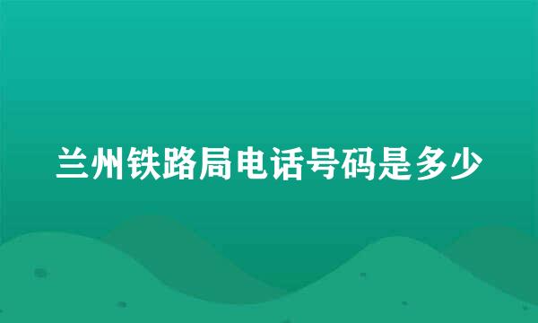 兰州铁路局电话号码是多少