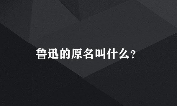 鲁迅的原名叫什么？