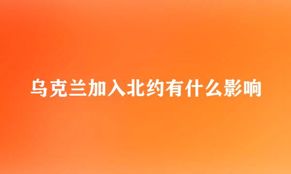 乌克兰加入北约有什么影响