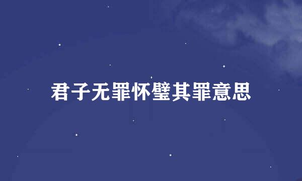 君子无罪怀璧其罪意思