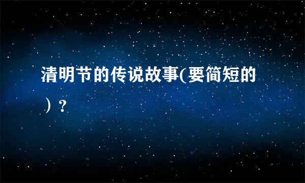 清明节的传说故事(要简短的）？