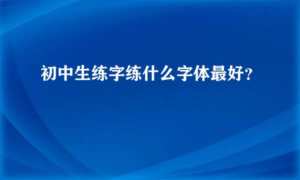 初中生练字练什么字体最好？