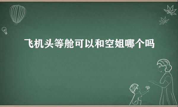 飞机头等舱可以和空姐哪个吗