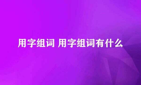 用字组词 用字组词有什么