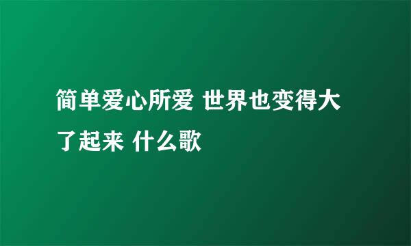 简单爱心所爱 世界也变得大了起来 什么歌