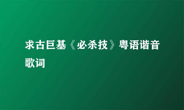 求古巨基《必杀技》粤语谐音歌词