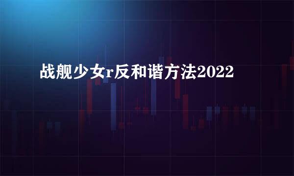 战舰少女r反和谐方法2022