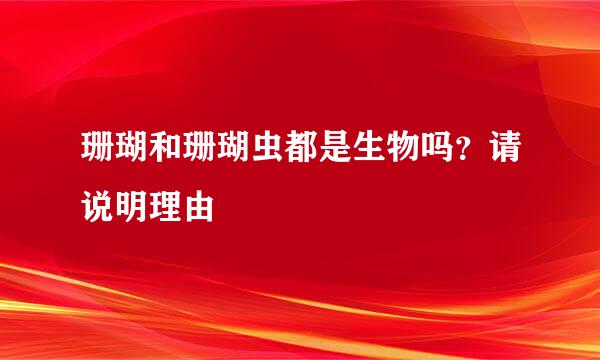 珊瑚和珊瑚虫都是生物吗？请说明理由