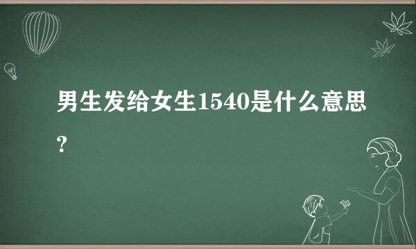 男生发给女生1540是什么意思？